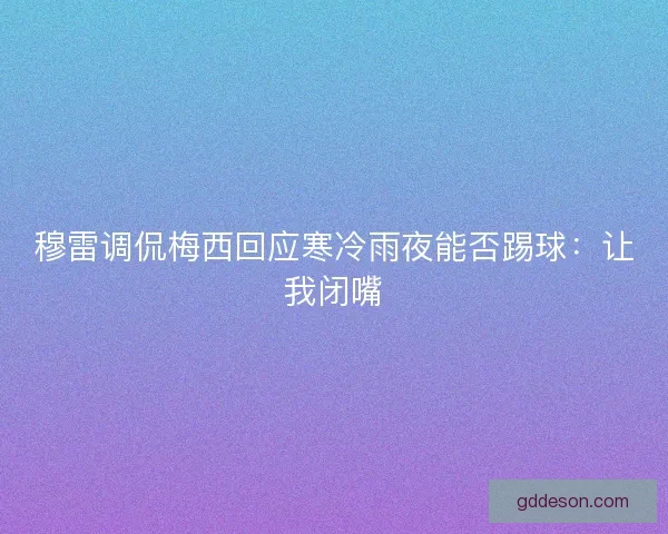 穆雷调侃梅西回应寒冷雨夜能否踢球:让我闭嘴 穆雷调侃梅西回应寒冷雨夜能否踢球:让我闭嘴