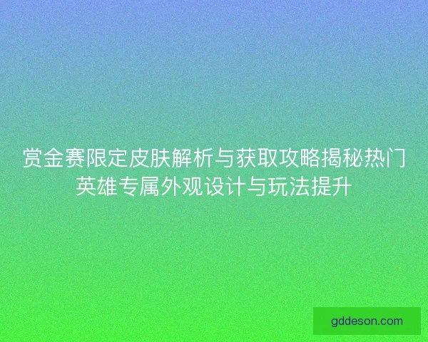 赏金赛限定皮肤解析与获取攻略揭秘热门英雄专属外观设计与玩法提升