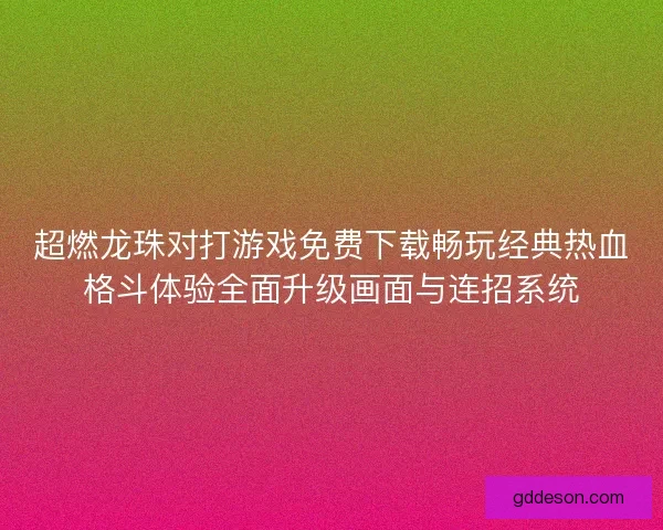 超燃龙珠对打游戏免费下载畅玩经典热血格斗体验全面升级画面与连招系统