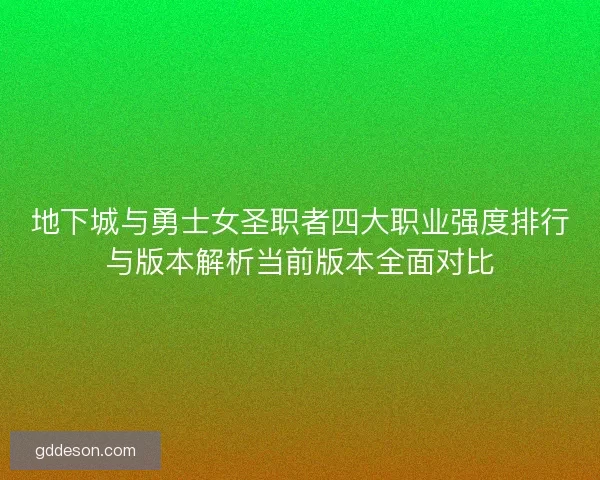 地下城与勇士女圣职者四大职业强度排行与版本解析当前版本全面对比 地下城与勇士女圣职者四大职业强度排行与版本解析当前版本全面对比