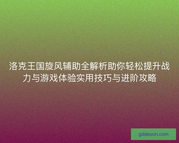 洛克王国旋风辅助全解析助你轻松提升战力与游戏体验实用技巧与进阶攻略 洛克王国旋风辅助全解析助你轻松提升战力与游戏体验实用技巧与进阶攻略
