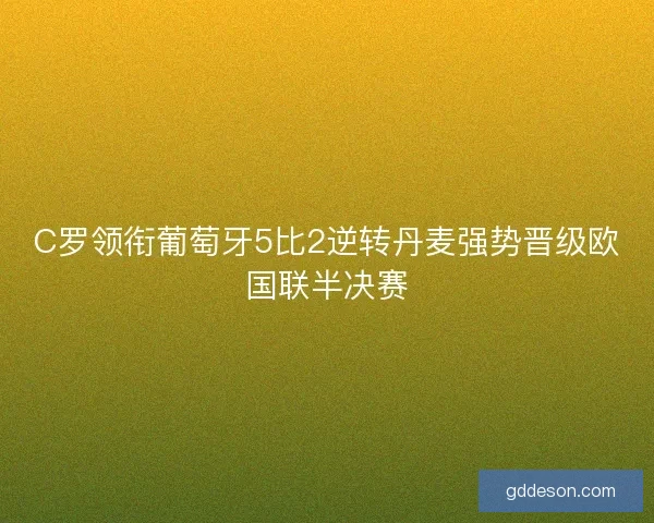 C罗领衔葡萄牙5比2逆转丹麦强势晋级欧国联半决赛 C罗领衔葡萄牙5比2逆转丹麦强势晋级欧国联半决赛