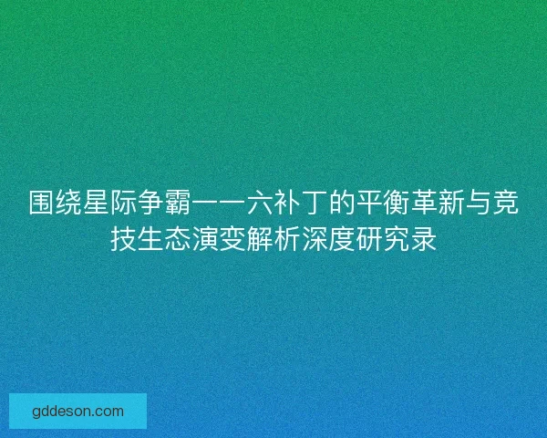 围绕星际争霸一一六补丁的平衡革新与竞技生态演变解析深度研究录 围绕星际争霸一一六补丁的平衡革新与竞技生态演变解析深度研究录