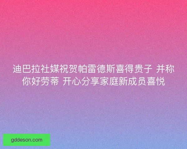 迪巴拉社媒祝贺帕雷德斯喜得贵子 并称你好劳蒂 开心分享家庭新成员喜悦