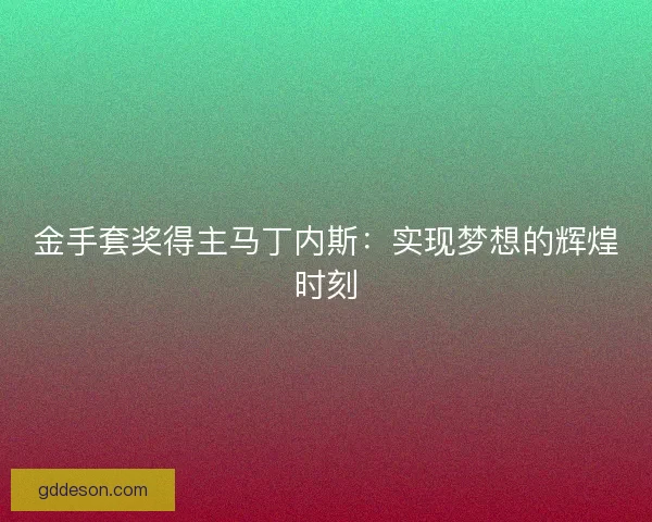 金手套奖得主马丁内斯:实现梦想的辉煌时刻 金手套奖得主马丁内斯:实现梦想的辉煌时刻